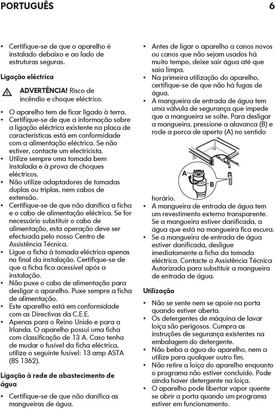 Se não estiver, contacte um electricista. Utilize sempre uma tomada bem instalada e à prova de choques eléctricos. Não utilize adaptadores de tomadas duplas ou triplas, nem cabos de extensão.