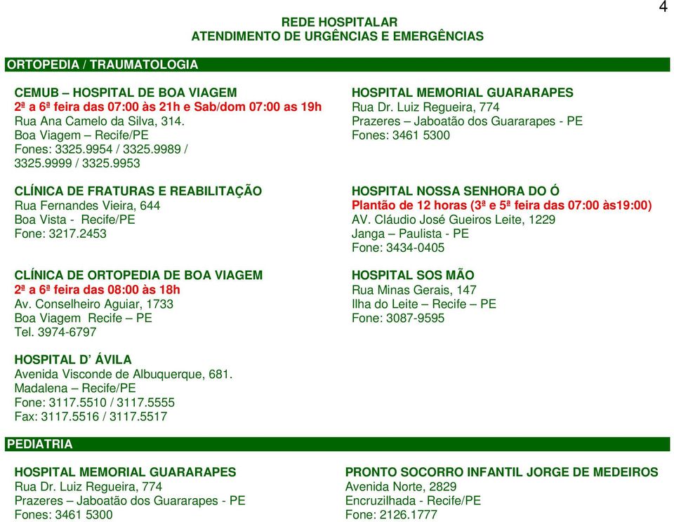 Conselheiro Aguiar, 1733 Boa Viagem Recife PE Tel. 3974-6797 HOSPITAL NOSSA SENHORA DO Ó Plantão de 12 horas (3ª e 5ª feira das 07:00 às19:00) AV.