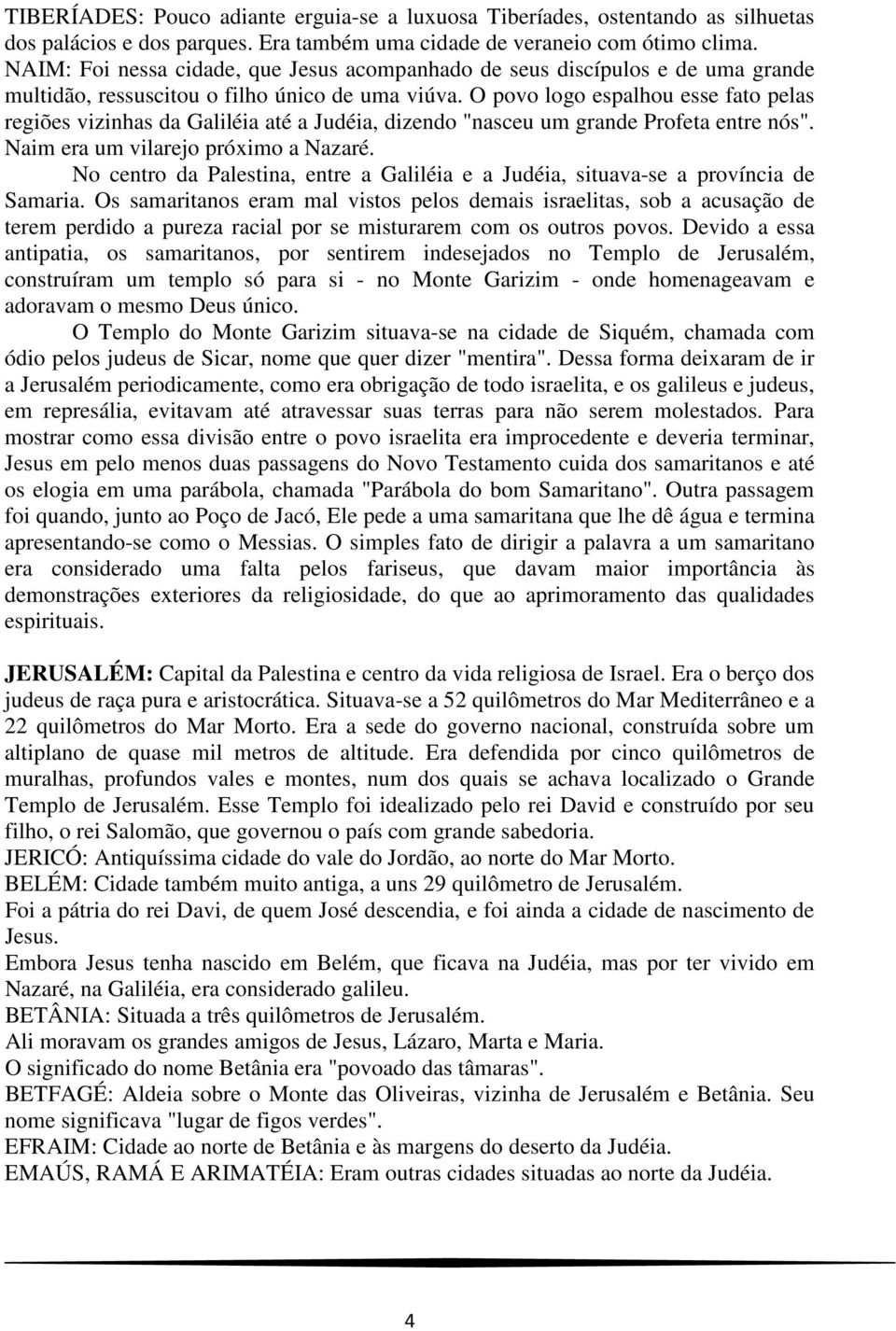 O povo logo espalhou esse fato pelas regiões vizinhas da Galiléia até a Judéia, dizendo "nasceu um grande Profeta entre nós". Naim era um vilarejo próximo a Nazaré.