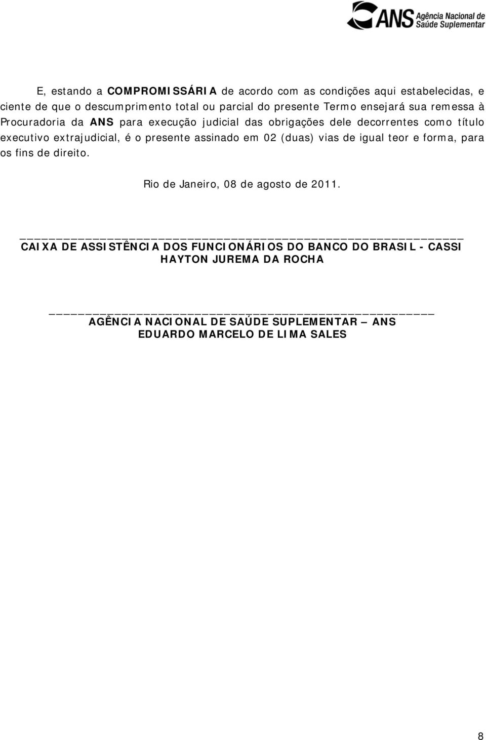 é o presente assinado em 02 (duas) vias de igual teor e forma, para os fins de direito. Rio de Janeiro, 08 de agosto de 2011.