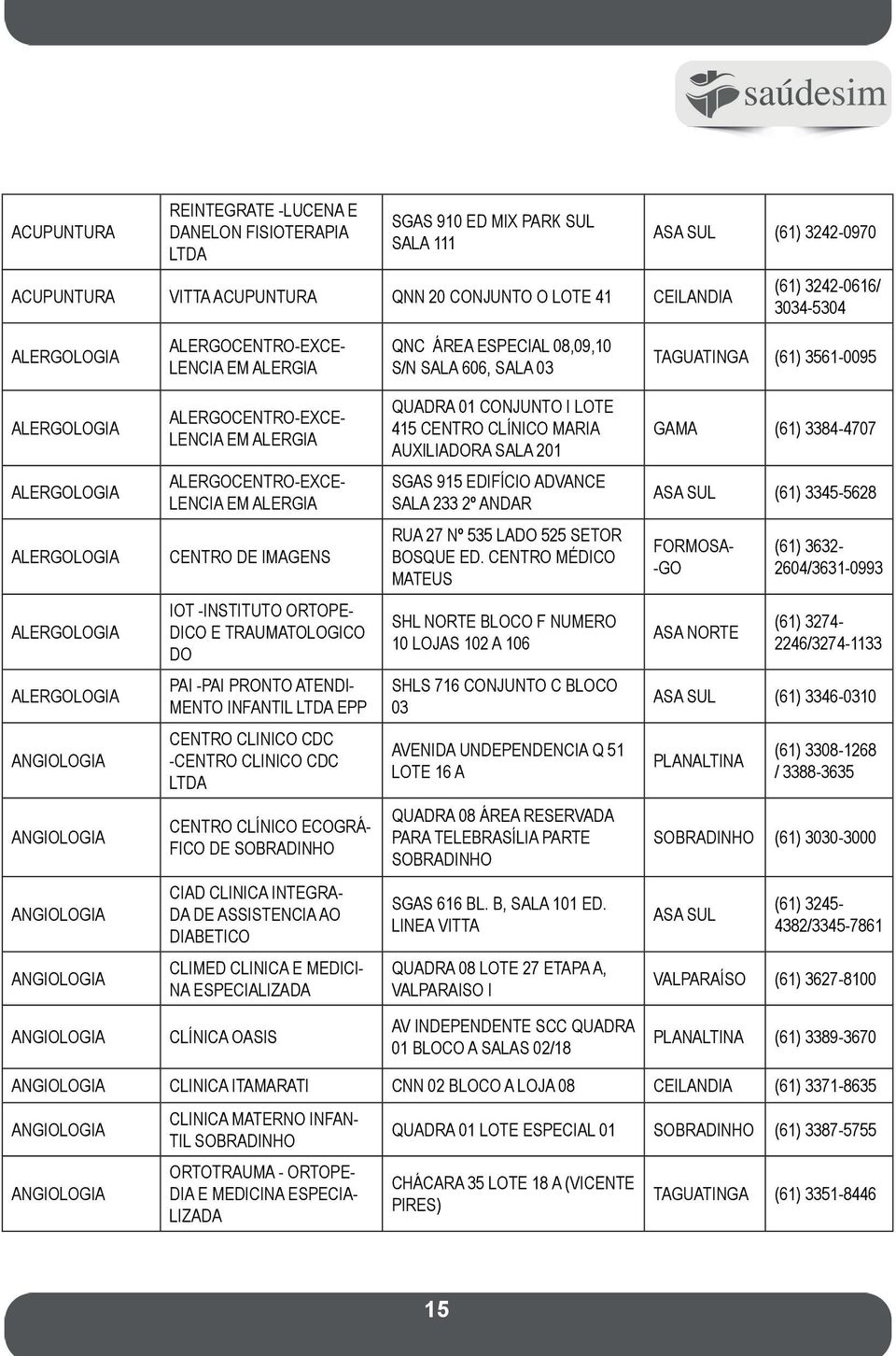 CONJUNTO I LOTE 415 CENTRO CLÍNICO MARIA AUXILIADORA SALA 201 GAMA (61) 3384-4707 ALERGOLOGIA ALERGOCENTRO-EXCE- LENCIA EM ALERGIA SGAS 915 EDIFÍCIO ADVANCE SALA 233 2º ANDAR ASA SUL (61) 3345-5628