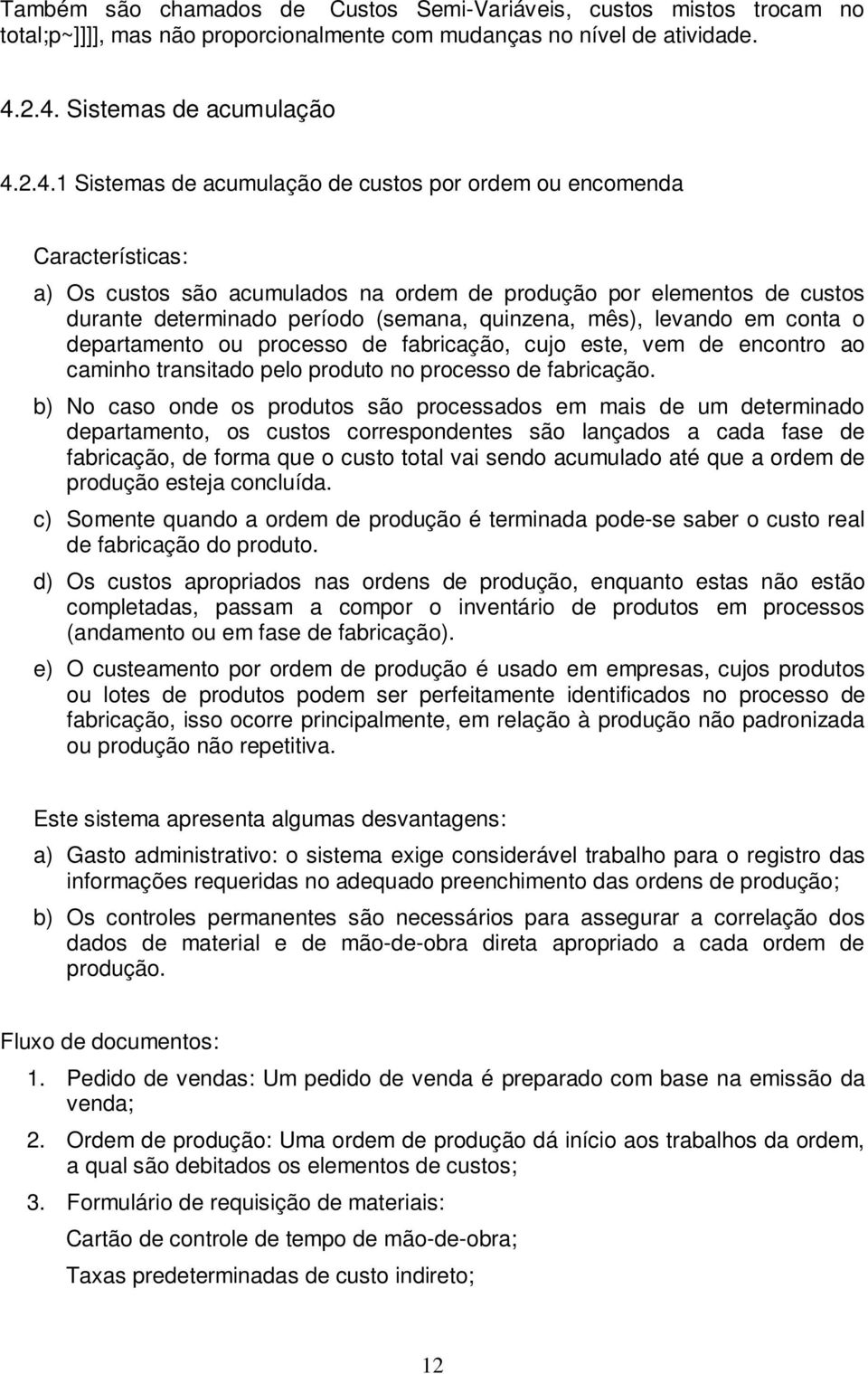 determinado período (semana, quinzena, mês), levando em conta o departamento ou processo de fabricação, cujo este, vem de encontro ao caminho transitado pelo produto no processo de fabricação.