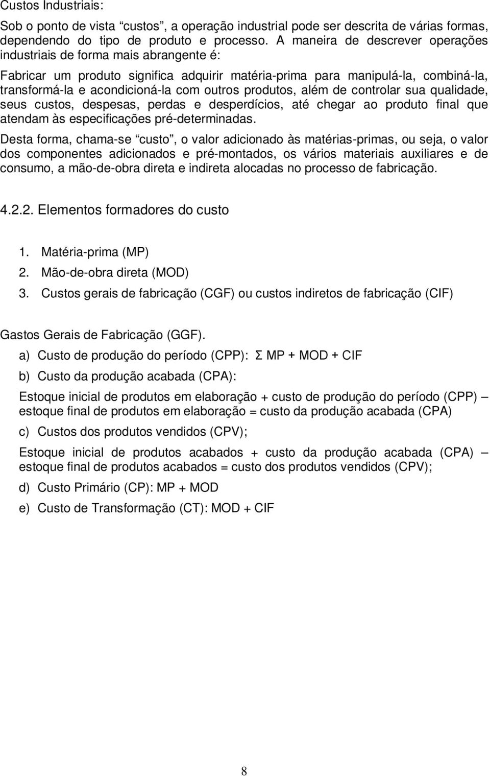 produtos, além de controlar sua qualidade, seus custos, despesas, perdas e desperdícios, até chegar ao produto final que atendam às especificações pré-determinadas.