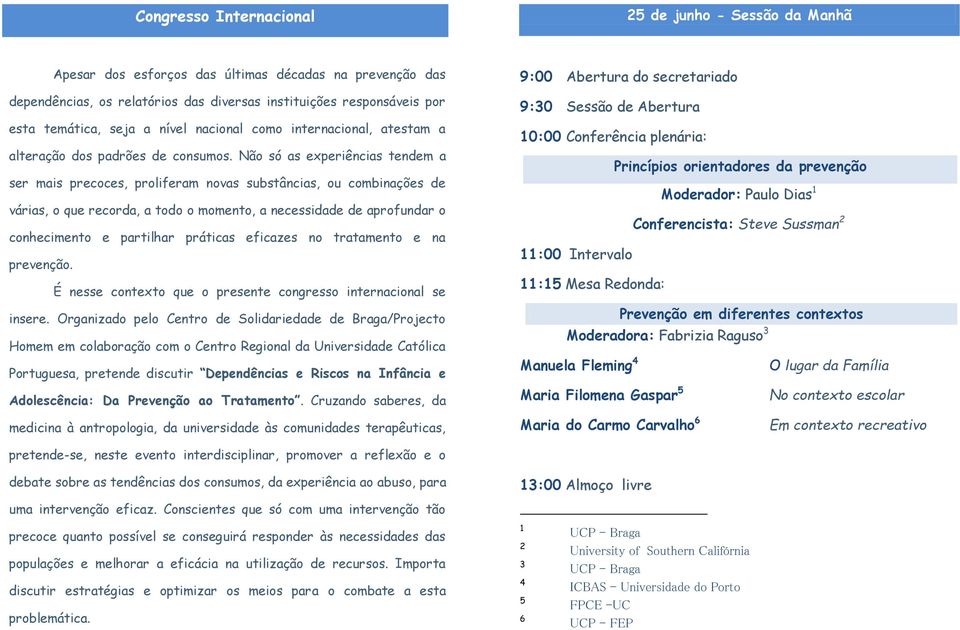 Não só as experiências tendem a ser mais precoces, proliferam novas substâncias, ou combinações de várias, o que recorda, a todo o momento, a necessidade de aprofundar o conhecimento e partilhar