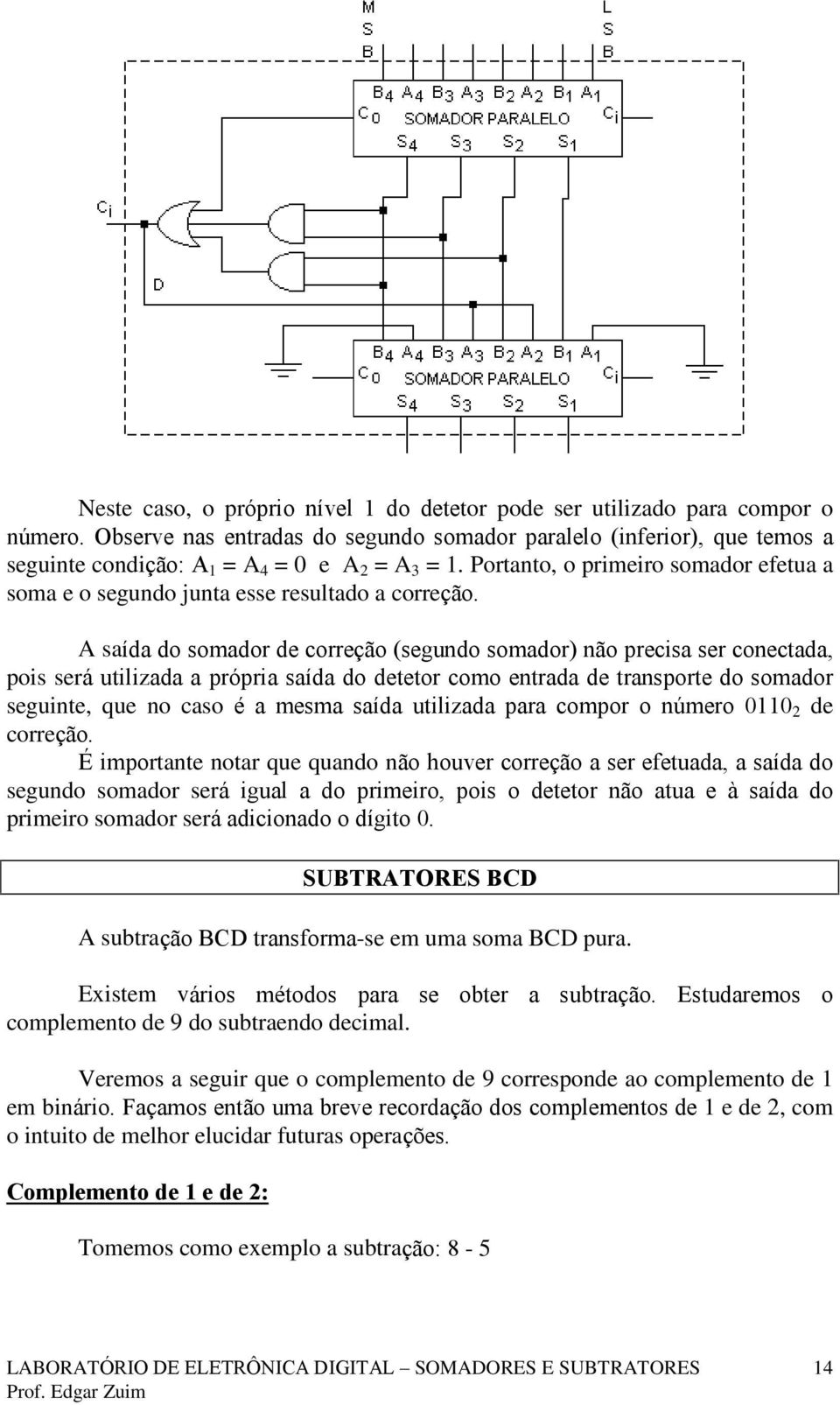 Portanto, o primeiro somador efetua a soma e o segundo junta esse resultado a correção.