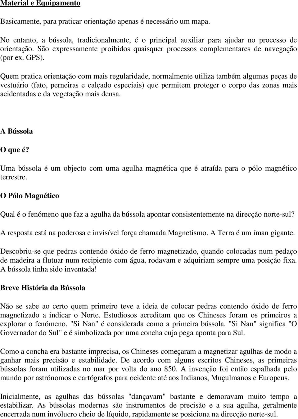 Quem pratica orientação com mais regularidade, normalmente utiliza também algumas peças de vestuário (fato, perneiras e calçado especiais) que permitem proteger o corpo das zonas mais acidentadas e