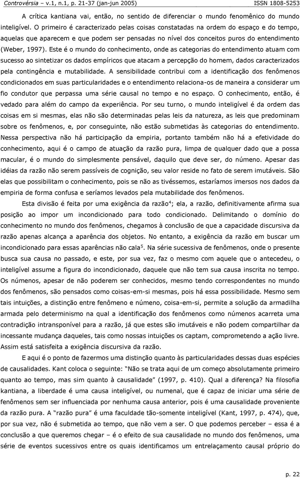 Este é o mundo do conhecimento, onde as categorias do entendimento atuam com sucesso ao sintetizar os dados empíricos que atacam a percepção do homem, dados caracterizados pela contingência e