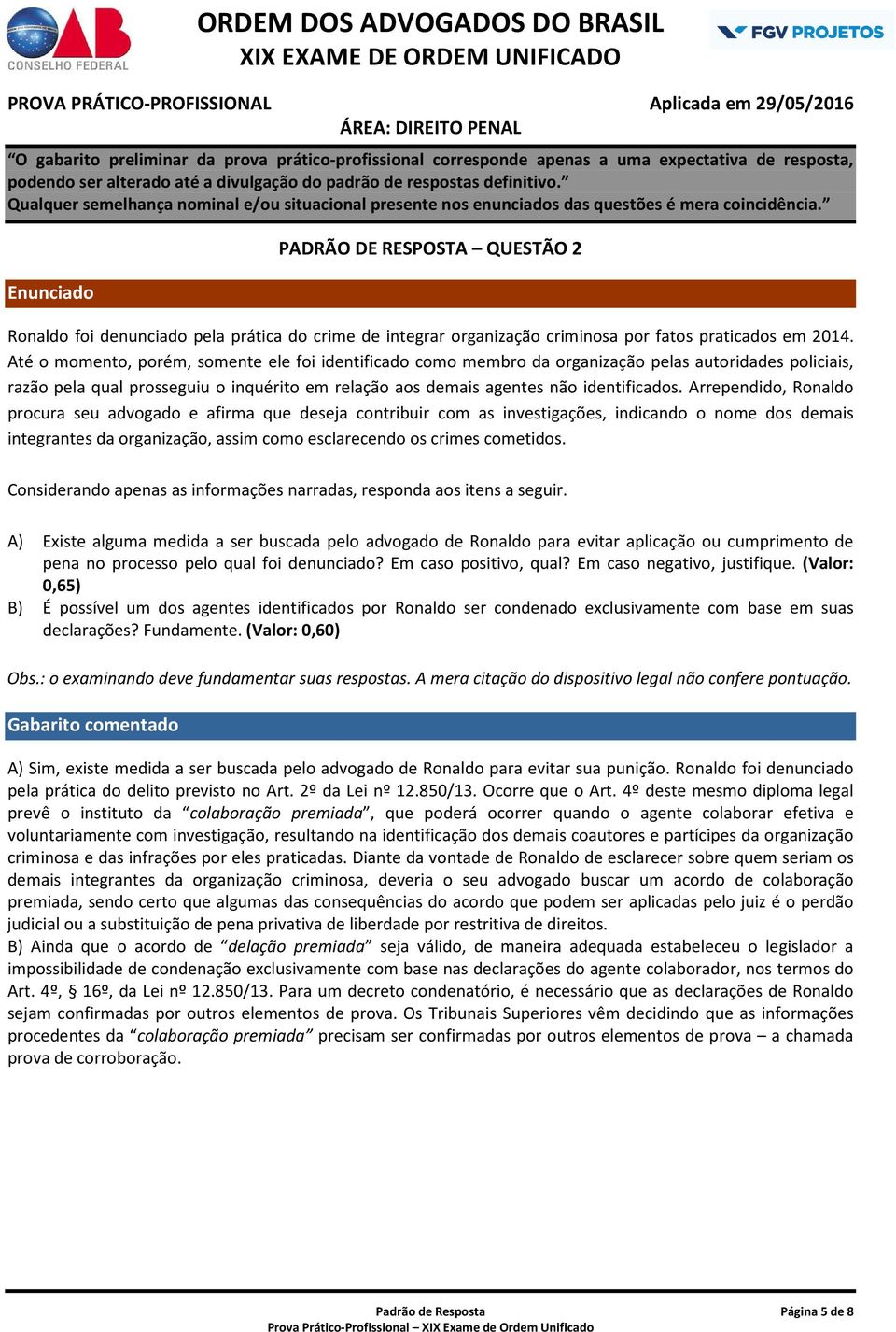 Arrependido, Ronaldo procura seu advogado e afirma que deseja contribuir com as investigações, indicando o nome dos demais integrantes da organização, assim como esclarecendo os crimes cometidos.