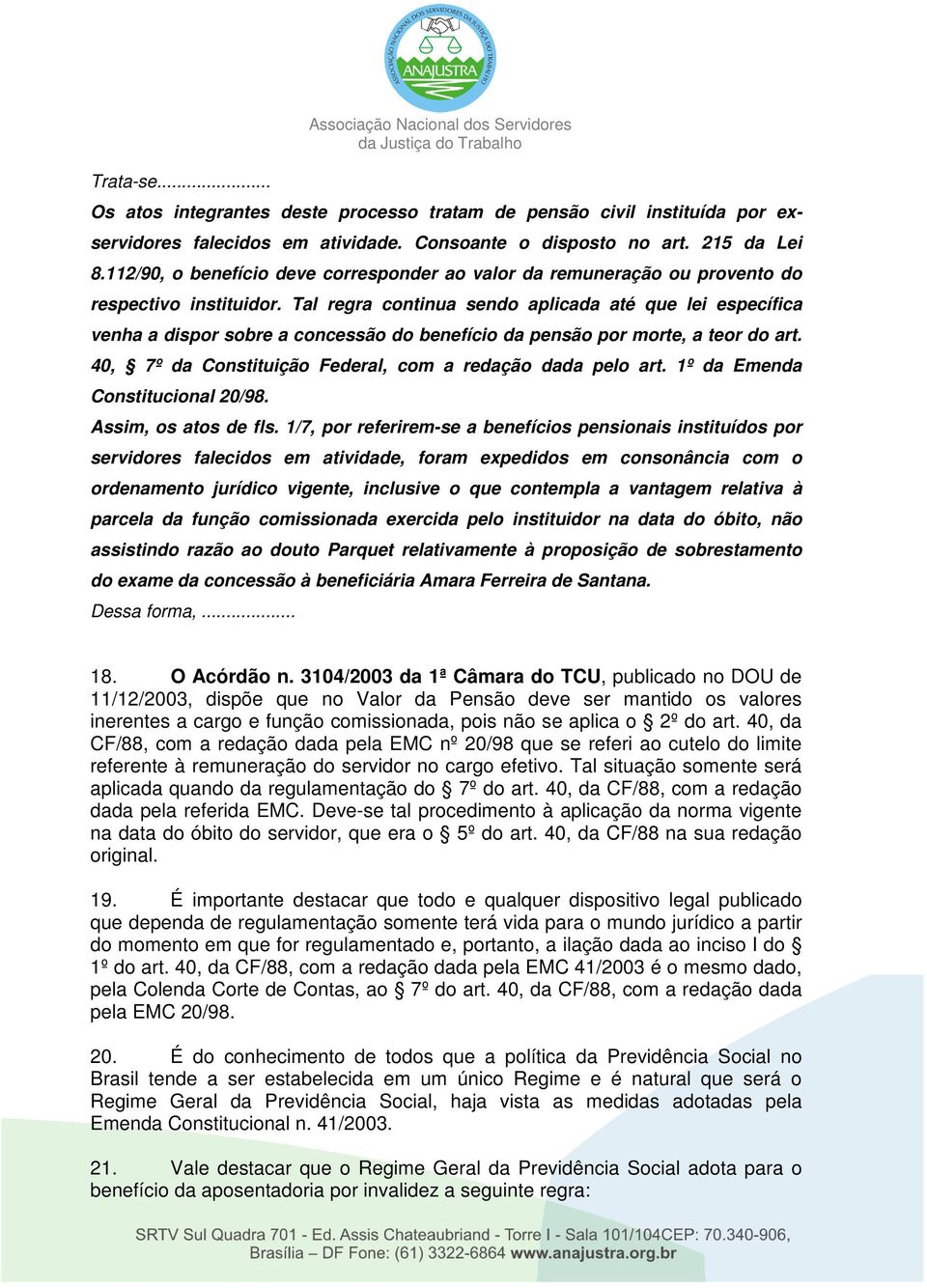 Tal regra continua sendo aplicada até que lei específica venha a dispor sobre a concessão do benefício da pensão por morte, a teor do art. 40, 7º da Constituição Federal, com a redação dada pelo art.