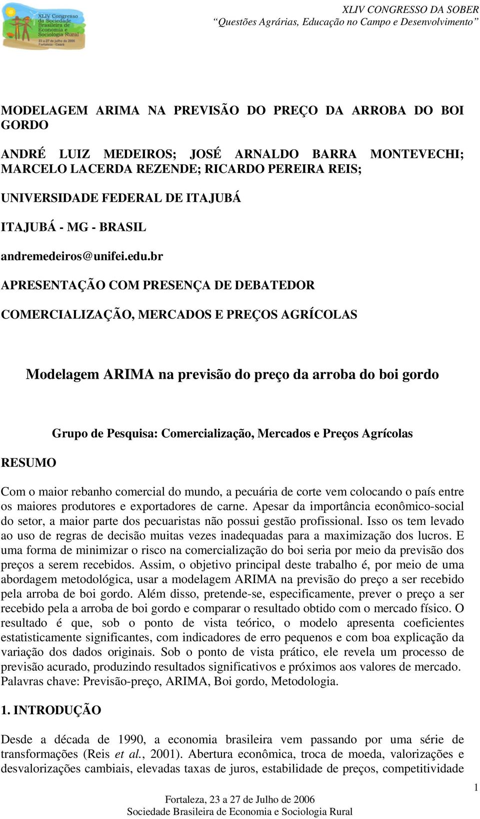 br APRESENTAÇÃO COM PRESENÇA DE DEBATEDOR COMERCIALIZAÇÃO, MERCADOS E PREÇOS AGRÍCOLAS Modelagem ARIMA na previsão do preço da arroba do boi gordo RESUMO Grupo de Pesquisa: Comercialização, Mercados