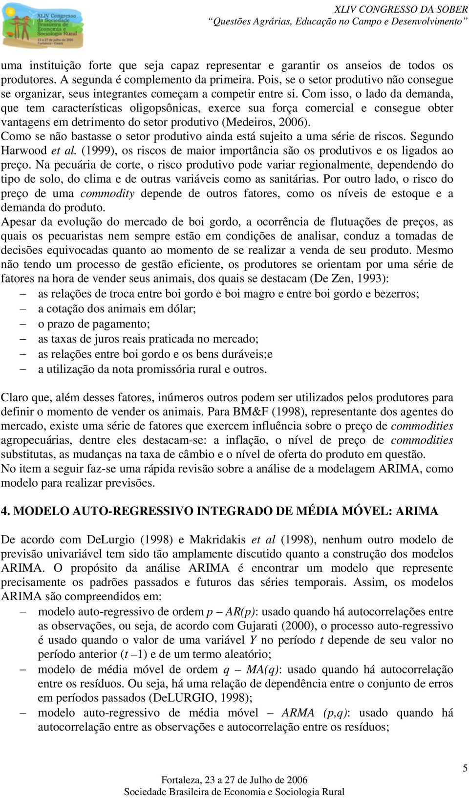 Com isso, o lado da demanda, que em caracerísicas oligopsônicas, exerce sua força comercial e consegue ober vanagens em derimeno do seor produivo (Medeiros, 006).