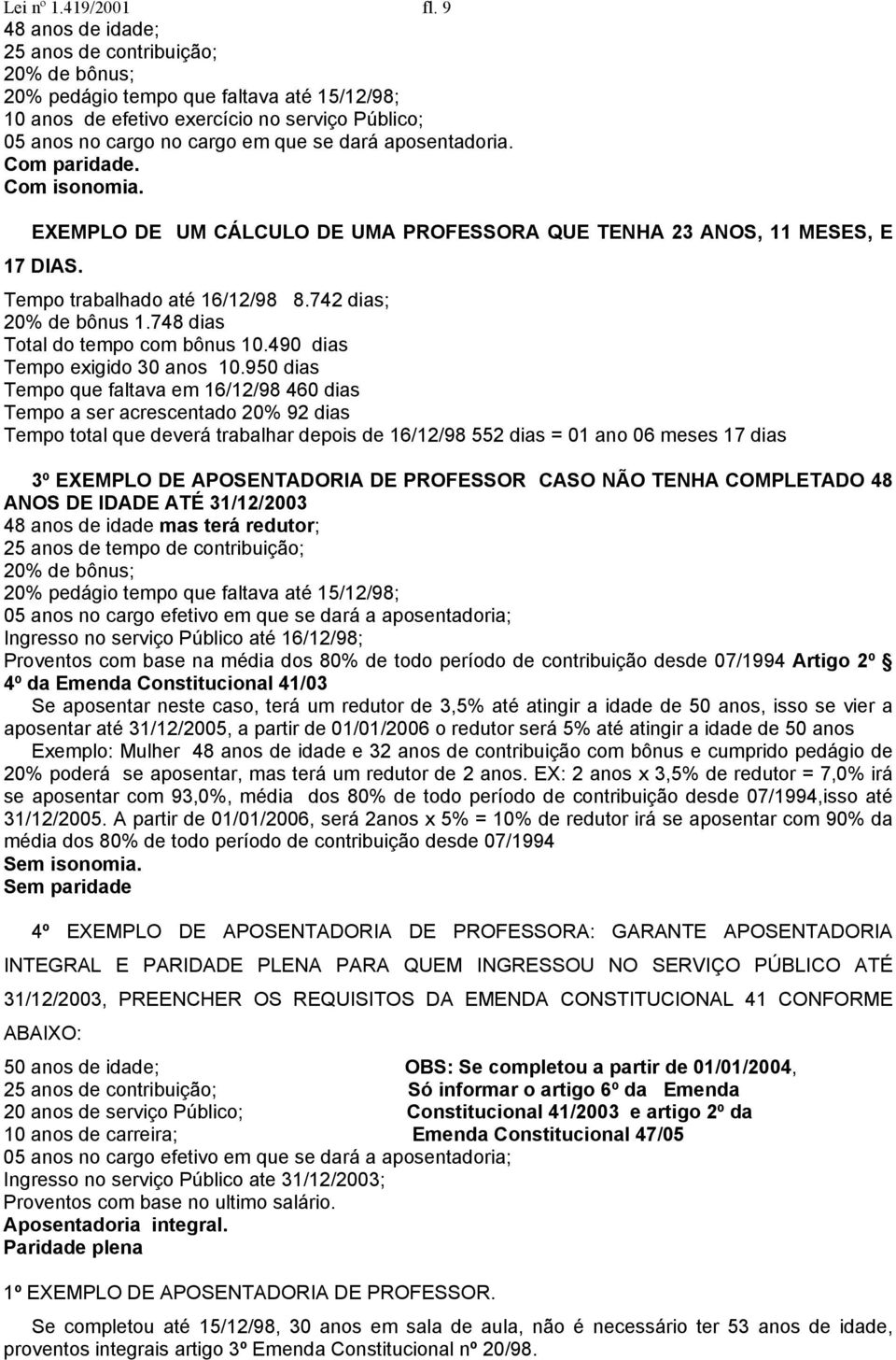 aposentadoria. EXEMPLO DE UM CÁLCULO DE UMA PROFESSORA QUE TENHA 23 ANOS, 11 MESES, E 17 DIAS. Tempo trabalhado até 16/12/98 8.742 dias; 20% de bônus 1.748 dias Total do tempo com bônus 10.