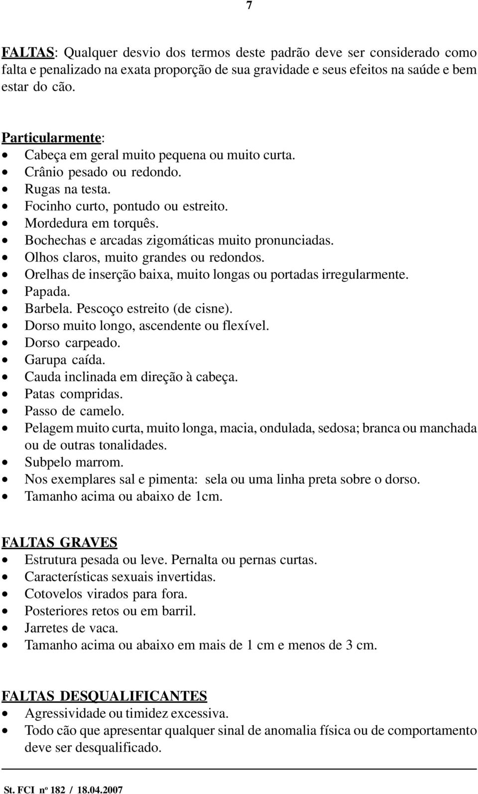 Bochechas e arcadas zigomáticas muito pronunciadas. Olhos claros, muito grandes ou redondos. Orelhas de inserção baixa, muito longas ou portadas irregularmente. Papada. Barbela.