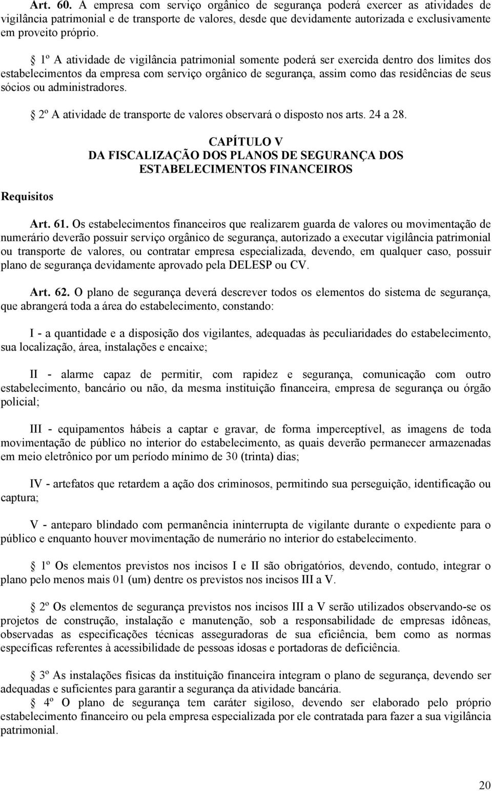 1º A atividade de vigilância patrimonial somente poderá ser exercida dentro dos limites dos estabelecimentos da empresa com serviço orgânico de segurança, assim como das residências de seus sócios ou