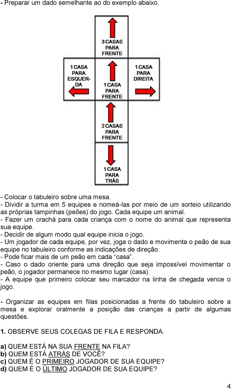 - Fazer um crachá para cada criança com o nome do animal que representa sua equipe. - Decidir de algum modo qual equipe inicia o jogo.