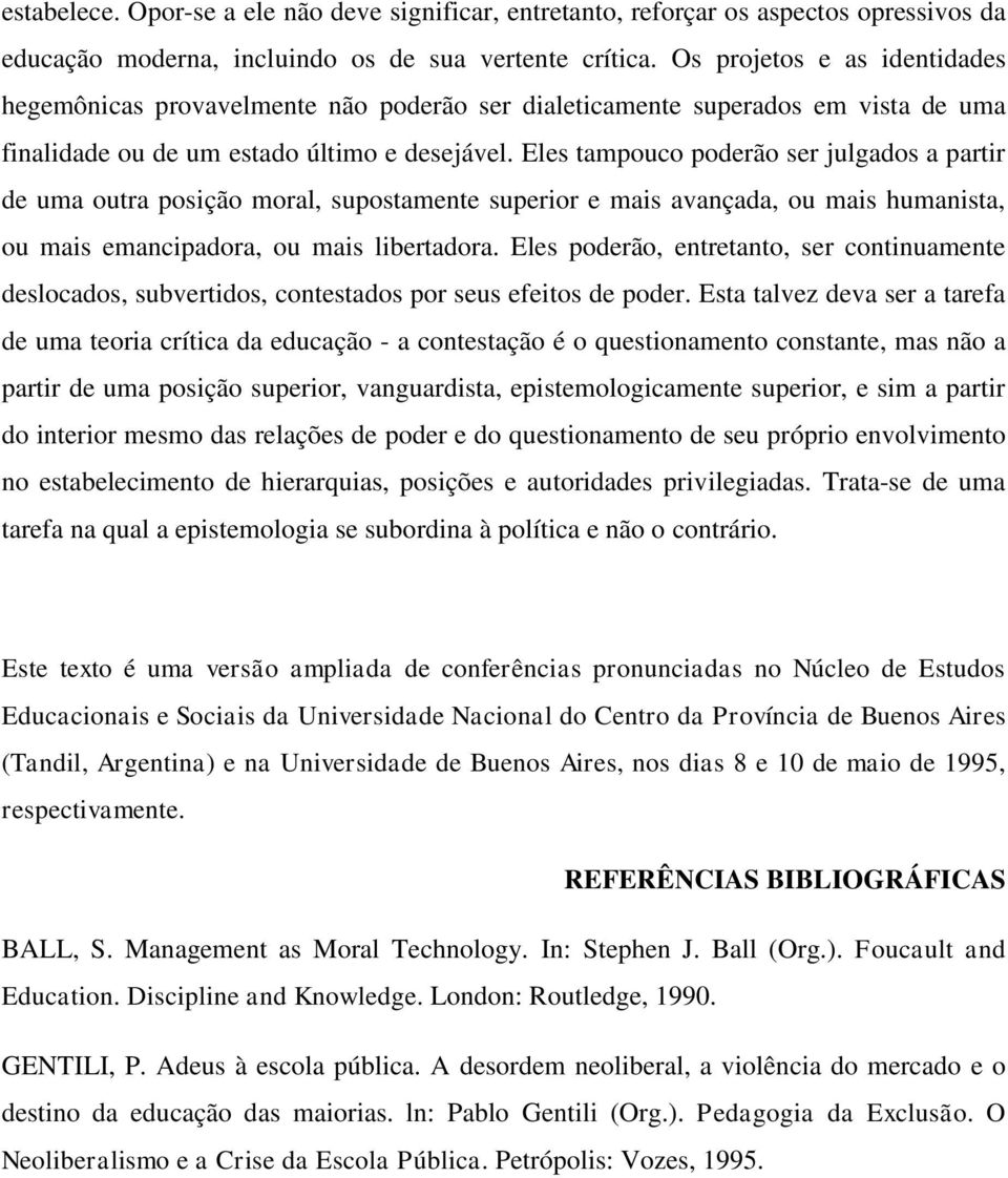 Eles tampouco poderão ser julgados a partir de uma outra posição moral, supostamente superior e mais avançada, ou mais humanista, ou mais emancipadora, ou mais libertadora.