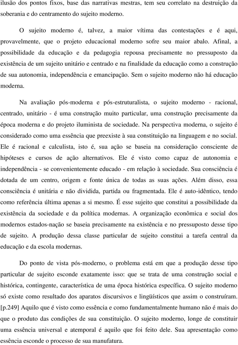 Afinal, a possibilidade da educação e da pedagogia repousa precisamente no pressuposto da existência de um sujeito unitário e centrado e na finalidade da educação como a construção de sua autonomia,