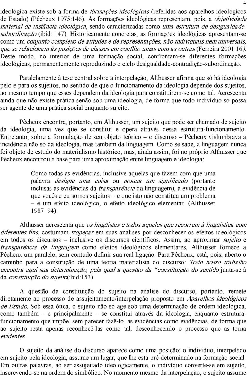 Historicamente concretas, as formações ideológicas apresentam se como um conjunto complexo de atitudes e de representações, não individuais nem universais, que se relacionam às posições de classes em