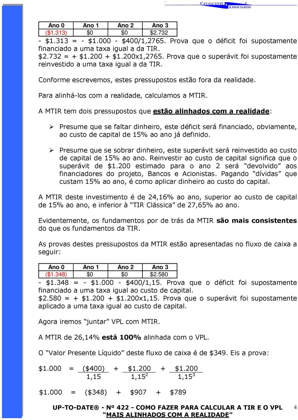 A MTIR tem dois pressupostos que estão alinhados com a realidade: Presume que se faltar dinheiro, este déficit será financiado, obviamente, ao custo de capital de 15% ao ano já definido.