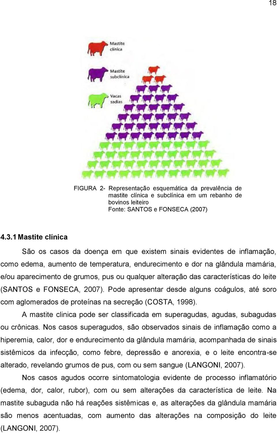 ou qualquer alteração das características do leite (SANTOS e FONSECA, 2007). Pode apresentar desde alguns coágulos, até soro com aglomerados de proteínas na secreção (COSTA, 1998).