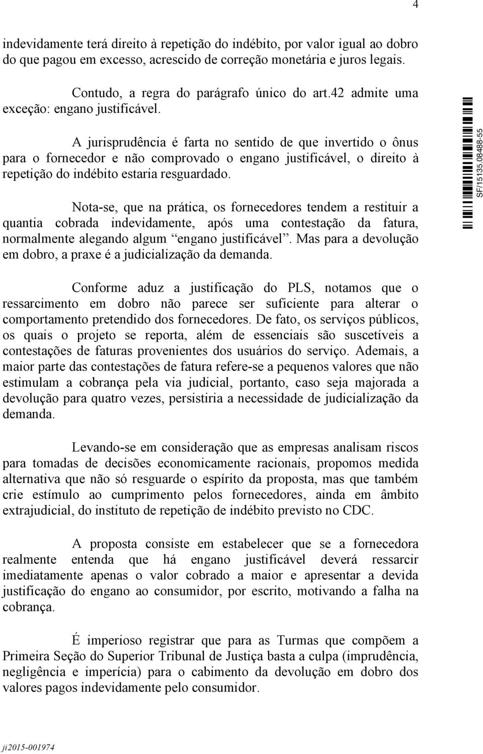 A jurisprudência é farta no sentido de que invertido o ônus para o fornecedor e não comprovado o engano justificável, o direito à repetição do indébito estaria resguardado.