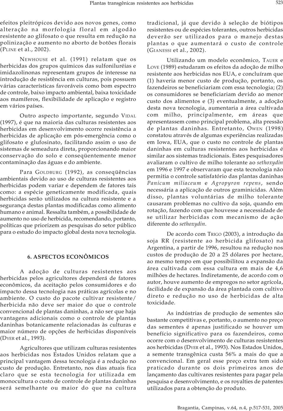 (1991) relatam que os herbicidas dos grupos químicos das sulfoniluréias e imidazolinonas representam grupos de interesse na introdução de resistência em culturas, pois possuem várias características