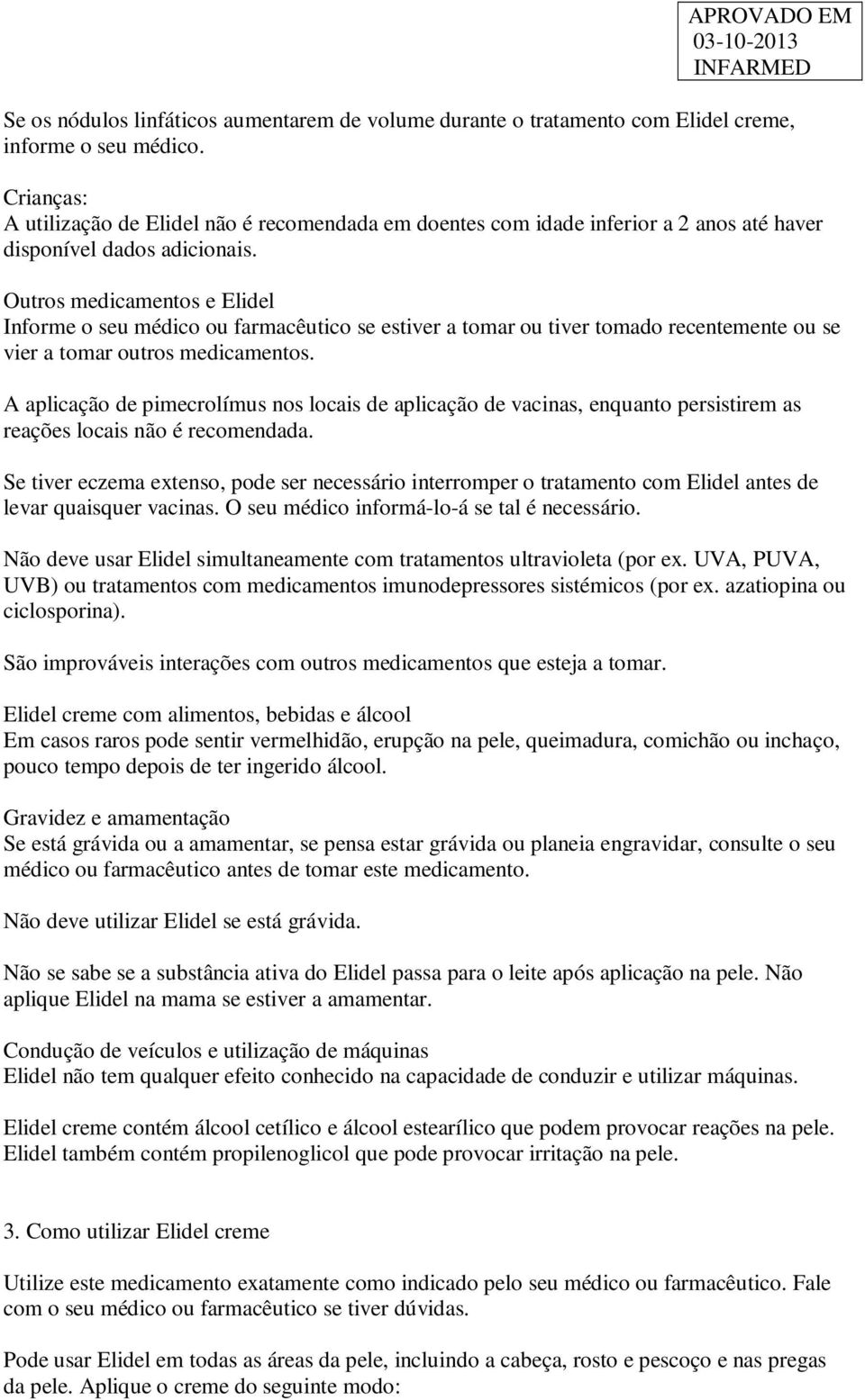 Outros medicamentos e Informe o seu médico ou farmacêutico se estiver a tomar ou tiver tomado recentemente ou se vier a tomar outros medicamentos.