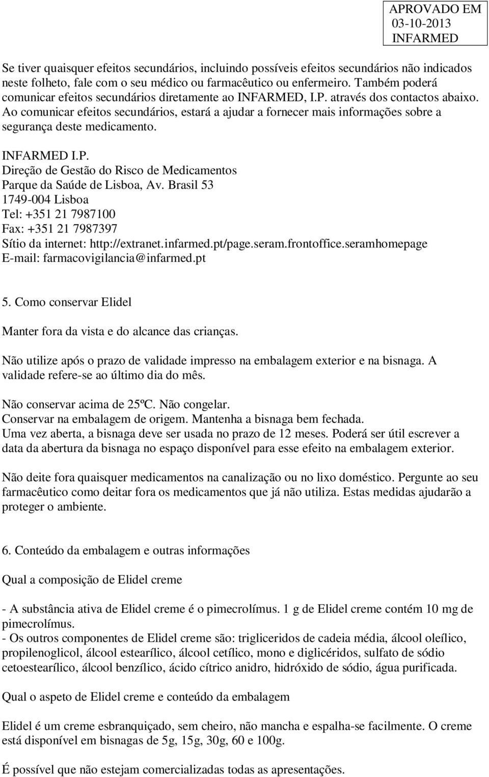 Ao comunicar efeitos secundários, estará a ajudar a fornecer mais informações sobre a segurança deste medicamento. I.P. Direção de Gestão do Risco de Medicamentos Parque da Saúde de Lisboa, Av.