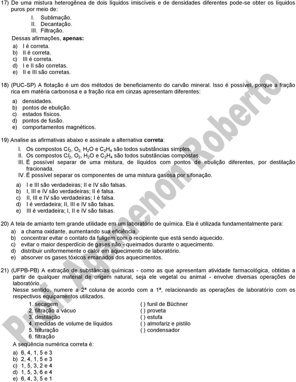 18) (PUC-SP) A flotação é um dos métodos de beneficiamento do carvão mineral. Isso é possível, porque a fração rica em matéria carbonosa e a fração rica em cinzas apresentam diferentes: a) densidades.