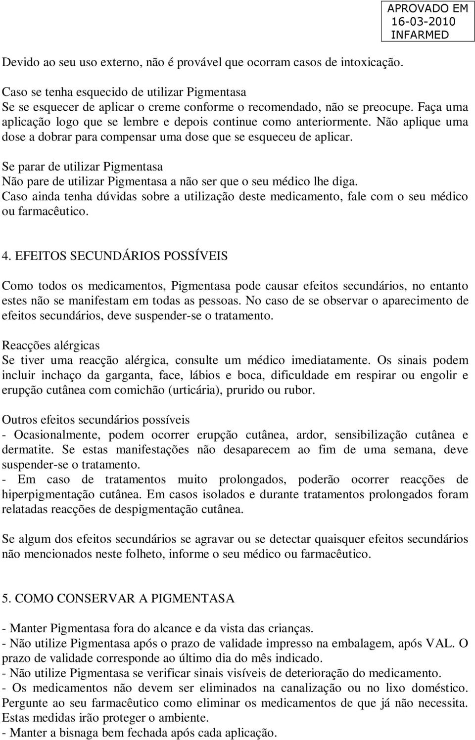 Faça uma aplicação logo que se lembre e depois continue como anteriormente. Não aplique uma dose a dobrar para compensar uma dose que se esqueceu de aplicar.