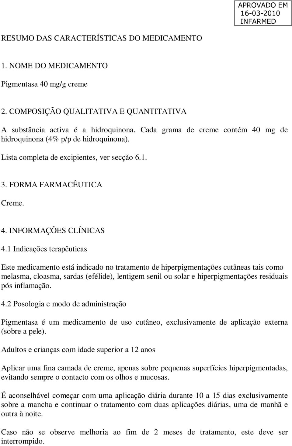 1 Indicações terapêuticas Este medicamento está indicado no tratamento de hiperpigmentações cutâneas tais como melasma, cloasma, sardas (efélide), lentigem senil ou solar e hiperpigmentações