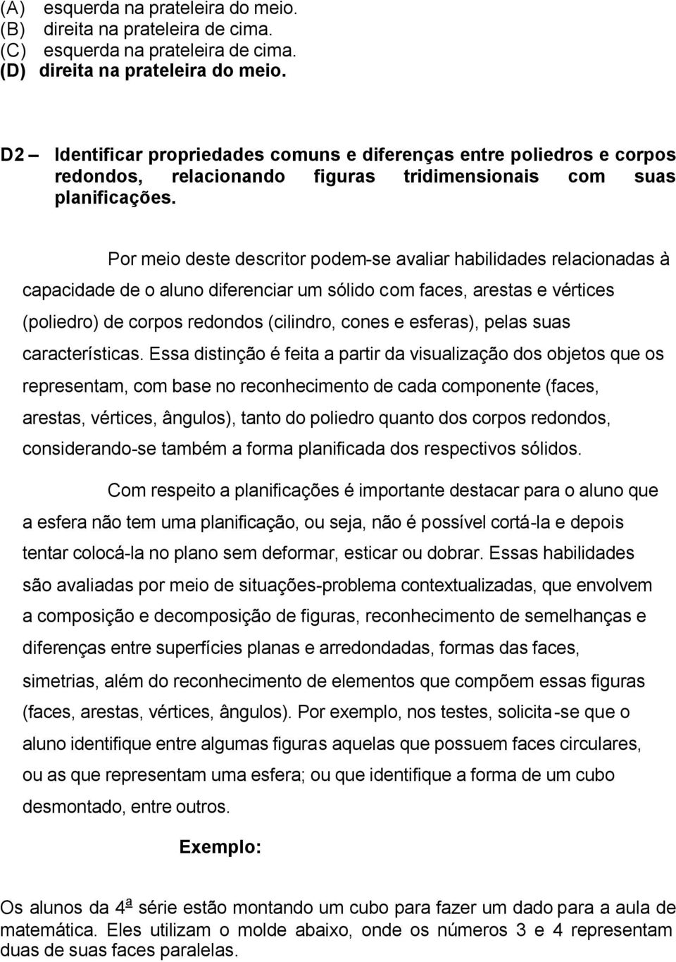 Por meio deste descritor podem-se avaliar habilidades relacionadas à capacidade de o aluno diferenciar um sólido com faces, arestas e vértices (poliedro) de corpos redondos (cilindro, cones e