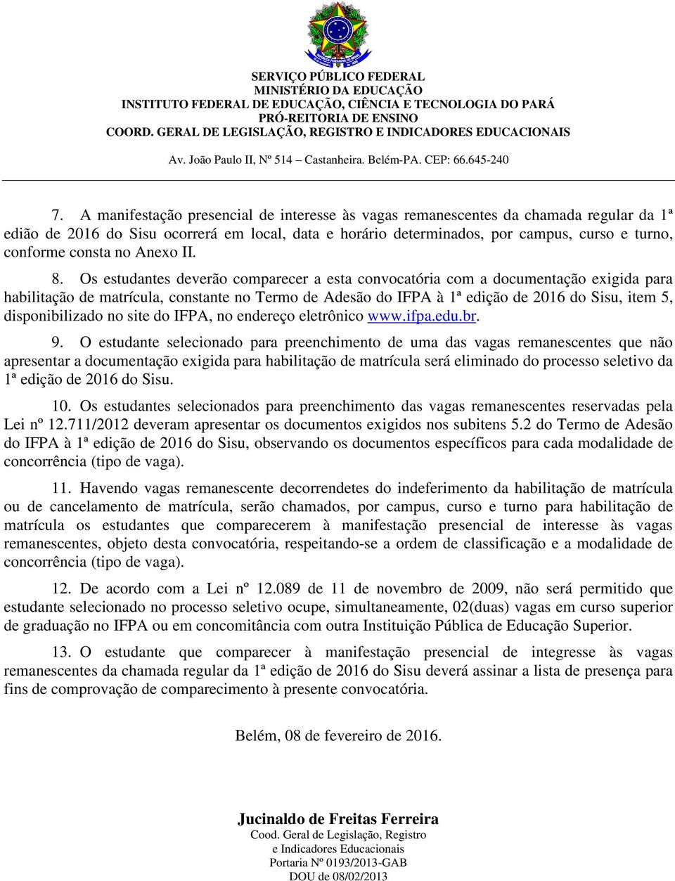 Os estudantes deverão comparecer a esta convocatória com a documentação exigida para habilitação de matrícula, constante no Termo de Adesão do IFPA à 1ª edição de 2016 do Sisu, item 5,