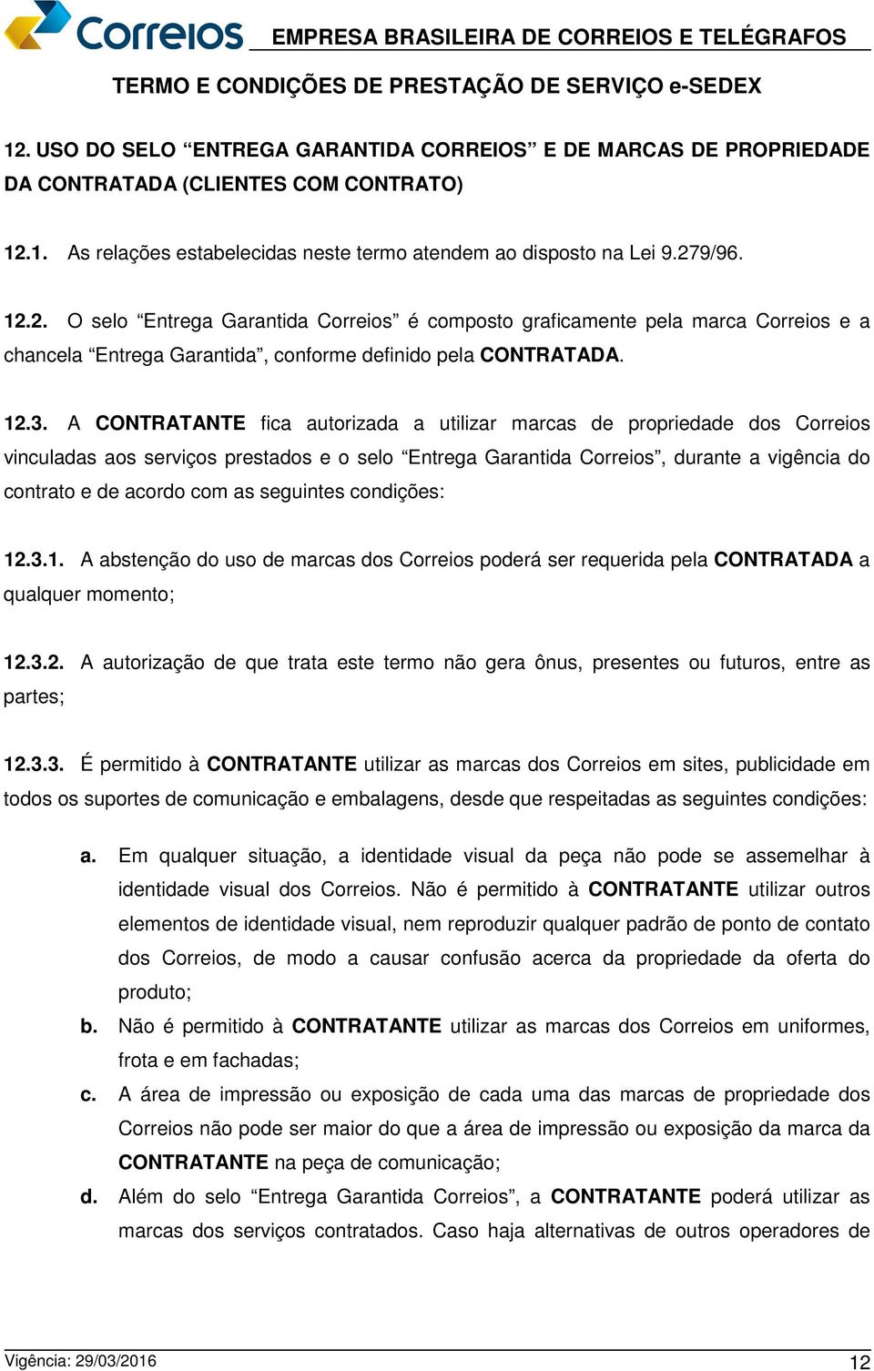 as seguintes condições: 12.3.1. A abstenção do uso de marcas dos Correios poderá ser requerida pela CONTRATADA a qualquer momento; 12.3.2. A autorização de que trata este termo não gera ônus, presentes ou futuros, entre as partes; 12.