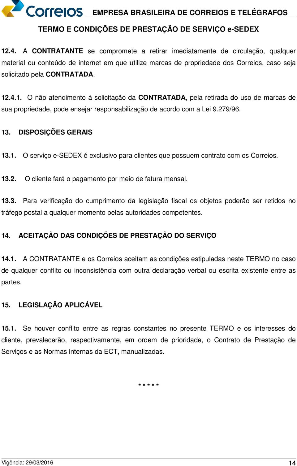 DISPOSIÇÕES GERAIS 13.1. O serviço e-sedex é exclusivo para clientes que possuem contrato com os Correios. 13.2. O cliente fará o pagamento por meio de fatura mensal. 13.3. Para verificação do cumprimento da legislação fiscal os objetos poderão ser retidos no tráfego postal a qualquer momento pelas autoridades competentes.