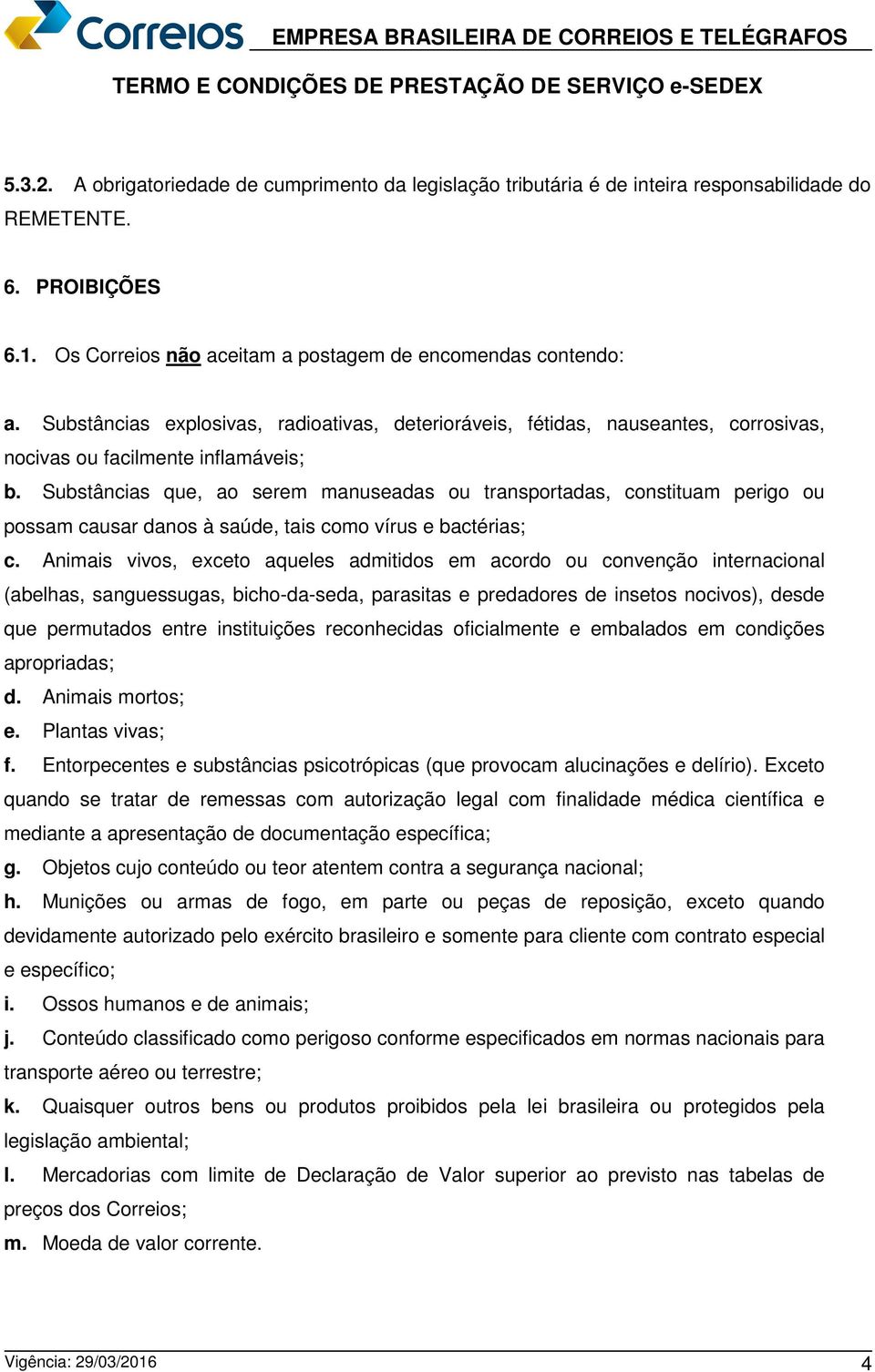 Substâncias que, ao serem manuseadas ou transportadas, constituam perigo ou possam causar danos à saúde, tais como vírus e bactérias; c.