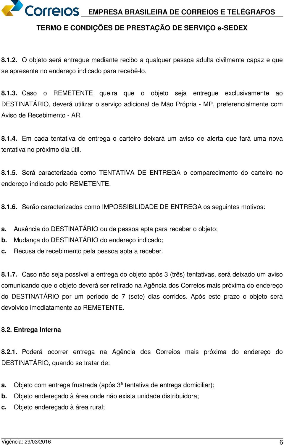 Em cada tentativa de entrega o carteiro deixará um aviso de alerta que fará uma nova tentativa no próximo dia útil. 8.1.5.