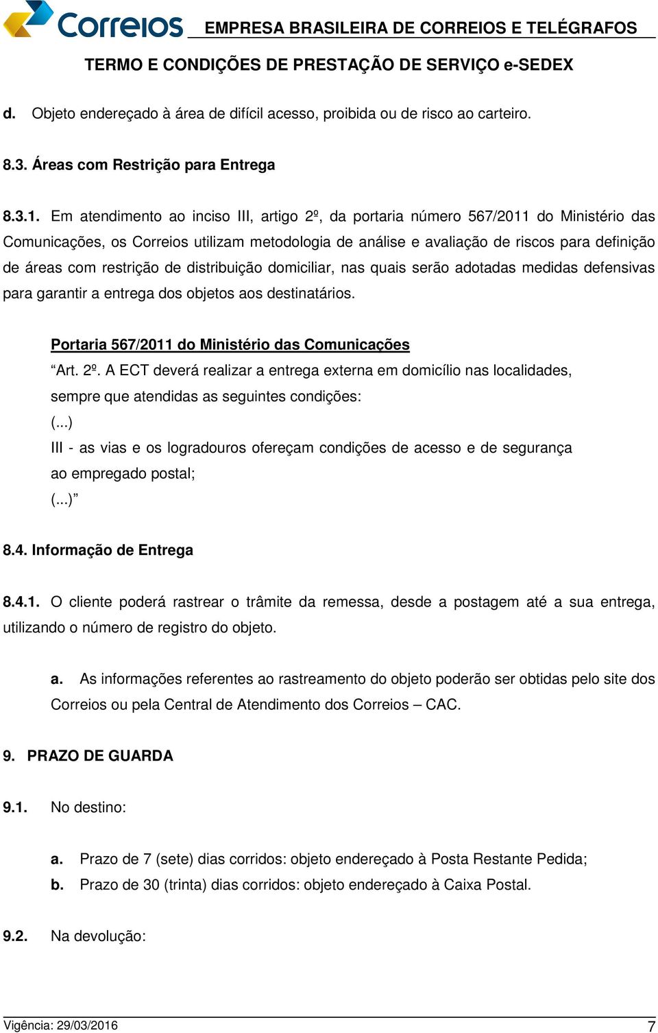 restrição de distribuição domiciliar, nas quais serão adotadas medidas defensivas para garantir a entrega dos objetos aos destinatários. Portaria 567/2011 do Ministério das Comunicações Art. 2º.