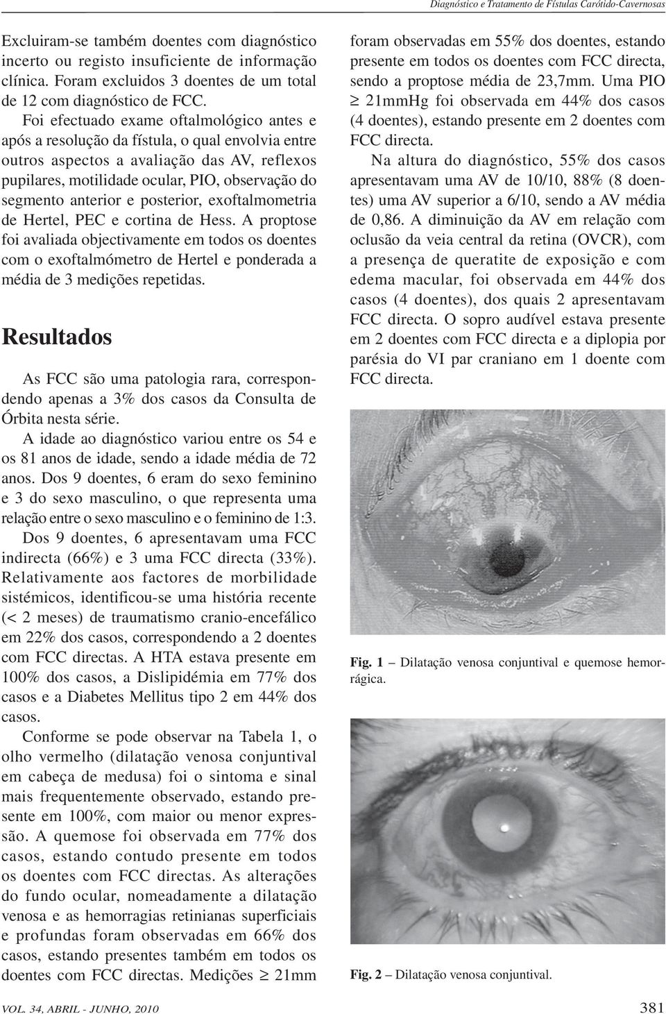 Foi efectuado exame oftalmológico antes e após a resolução da fístula, o qual envolvia entre outros aspectos a avaliação das AV, reflexos pupilares, motilidade ocular, PIO, observação do segmento