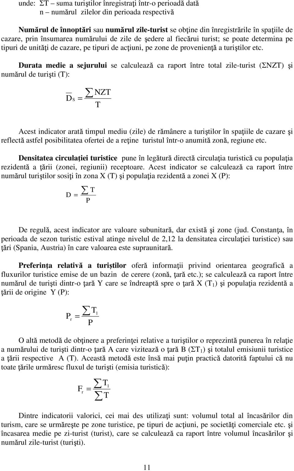 Durata medie a sejurului se calculează ca raport între total zile-turist (ΣNZT) şi numărul de turişti (T): DS = NZT T Acest indicator arată timpul mediu (zile) de rămânere a turiştilor în spaţiile de