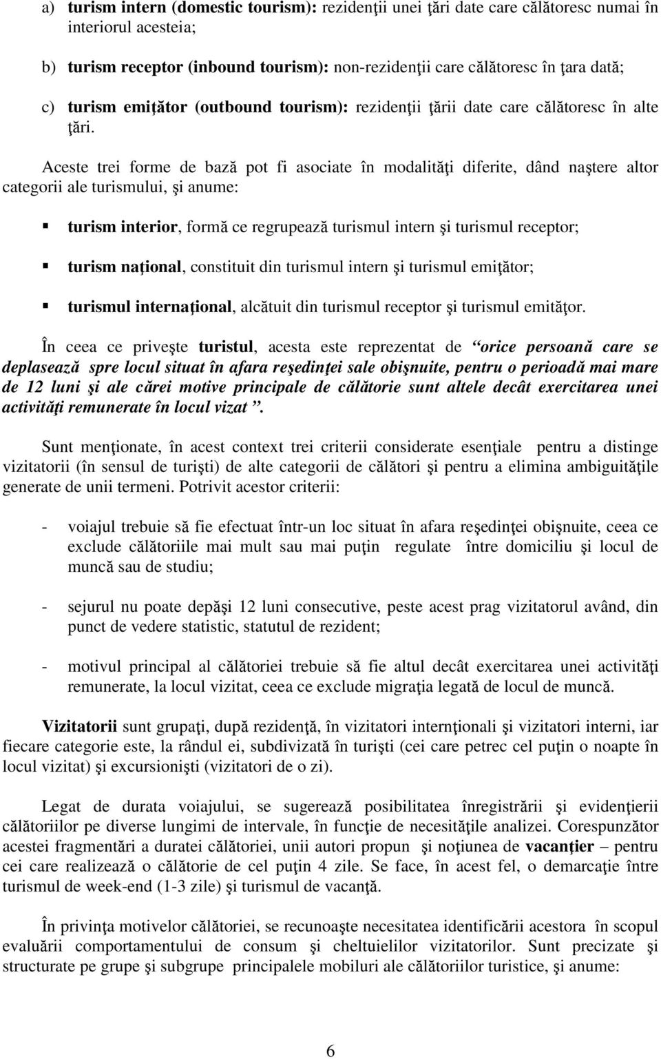 Aceste trei forme de bază pot fi asociate în modalităţi diferite, dând naştere altor categorii ale turismului, şi anume: turism interior, formă ce regrupează turismul intern şi turismul receptor;