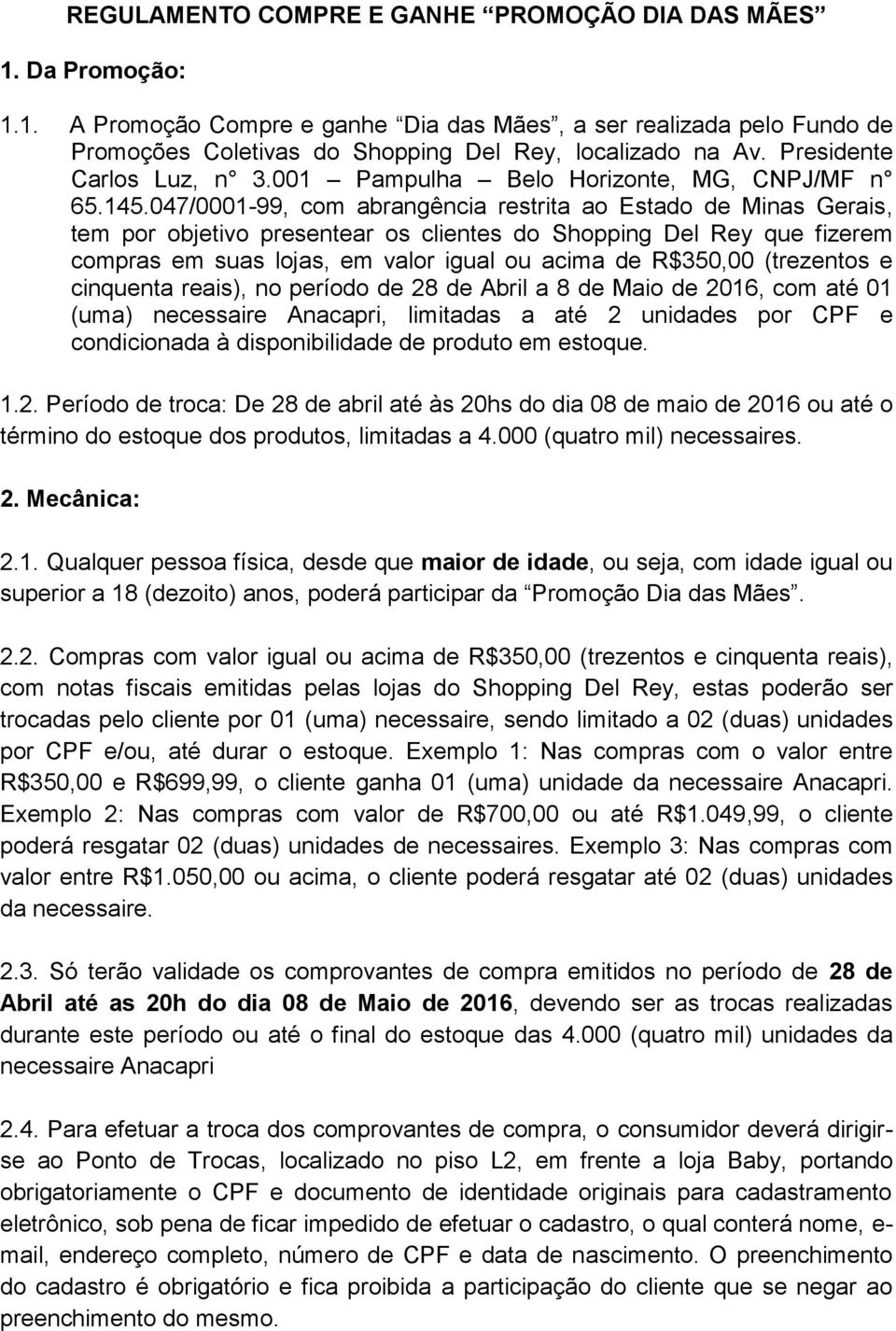 047/0001-99, com abrangência restrita ao Estado de Minas Gerais, tem por objetivo presentear os clientes do Shopping Del Rey que fizerem compras em suas lojas, em valor igual ou acima de R$350,00