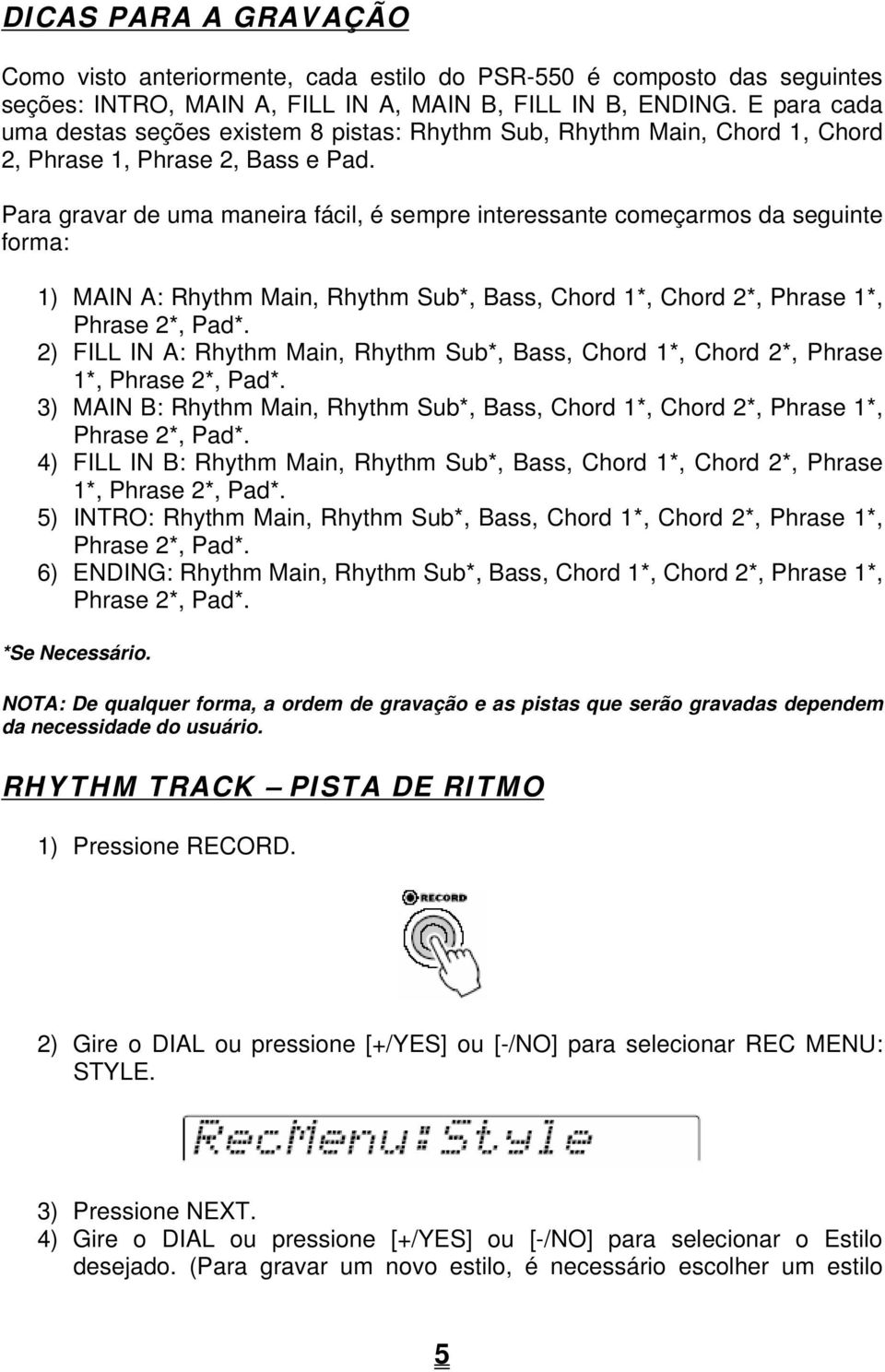 Para gravar de uma maneira fácil, é sempre interessante começarmos da seguinte forma: 1) MAIN A: Rhythm Main, Rhythm Sub*, Bass, Chord 1*, Chord 2*, Phrase 1*, Phrase 2*, Pad*.