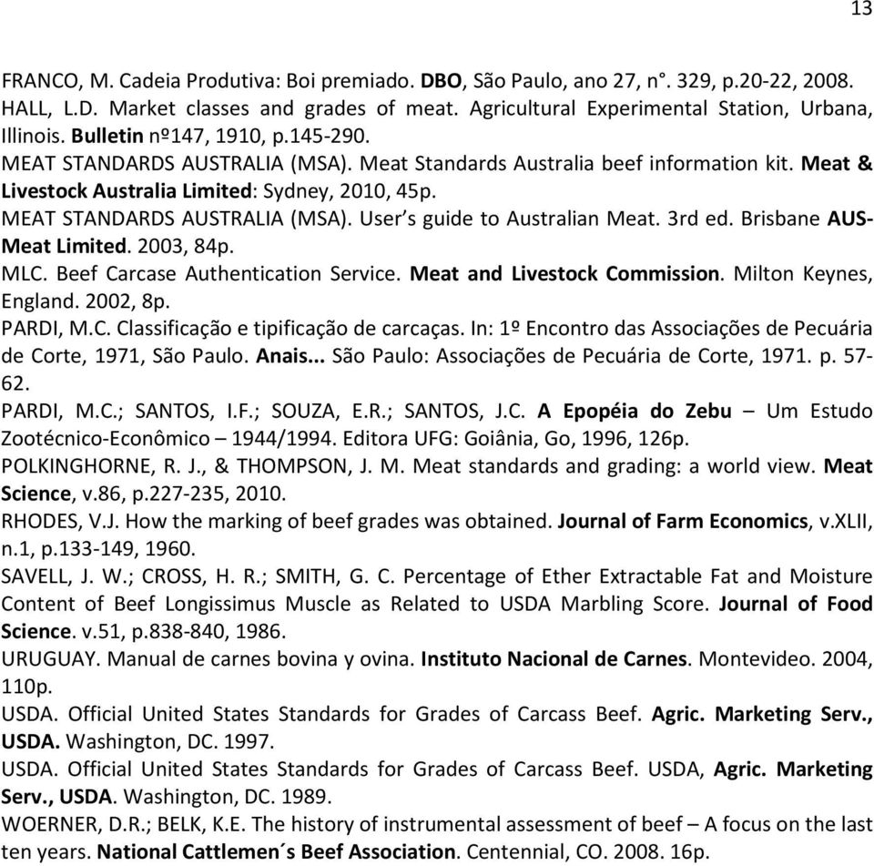 3rd ed. Brisbane AUS- Meat Limited. 2003, 84p. MLC. Beef Carcase Authentication Service. Meat and Livestock Commission. Milton Keynes, England. 2002, 8p. PARDI, M.C. Classificação e tipificação de carcaças.
