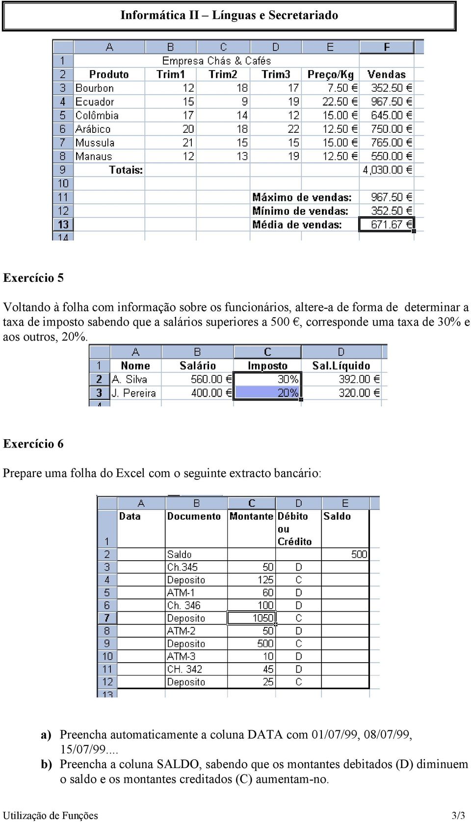 Exercício 6 Prepare uma folha do Excel com o seguinte extracto bancário: a) Preencha automaticamente a coluna DATA com