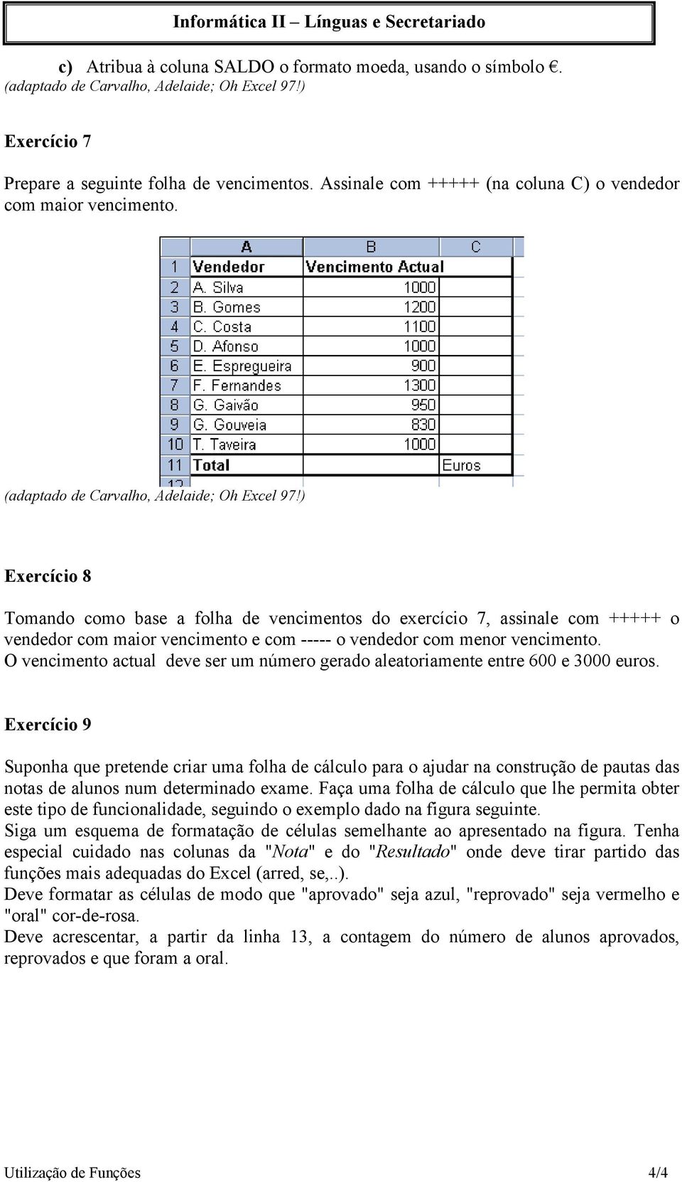 ) Exercício 8 Tomando como base a folha de vencimentos do exercício 7, assinale com +++++ o vendedor com maior vencimento e com ----- o vendedor com menor vencimento.