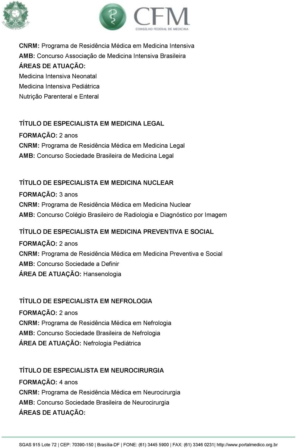 FORMAÇÃO: 3 anos CNRM: Programa de Residência Médica em Medicina Nuclear AMB: Concurso Colégio Brasileiro de Radiologia e Diagnóstico por Imagem TÍTULO DE ESPECIALISTA EM MEDICINA PREVENTIVA E SOCIAL