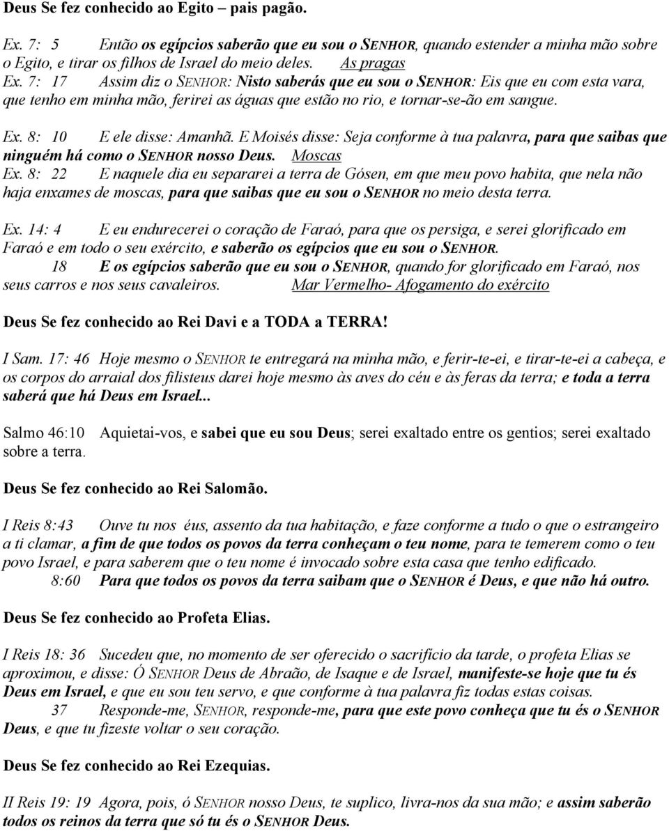 8: 10 E ele disse: Amanhã. E Moisés disse: Seja conforme à tua palavra, para que saibas que ninguém há como o SENHOR nosso Deus. Moscas Ex.