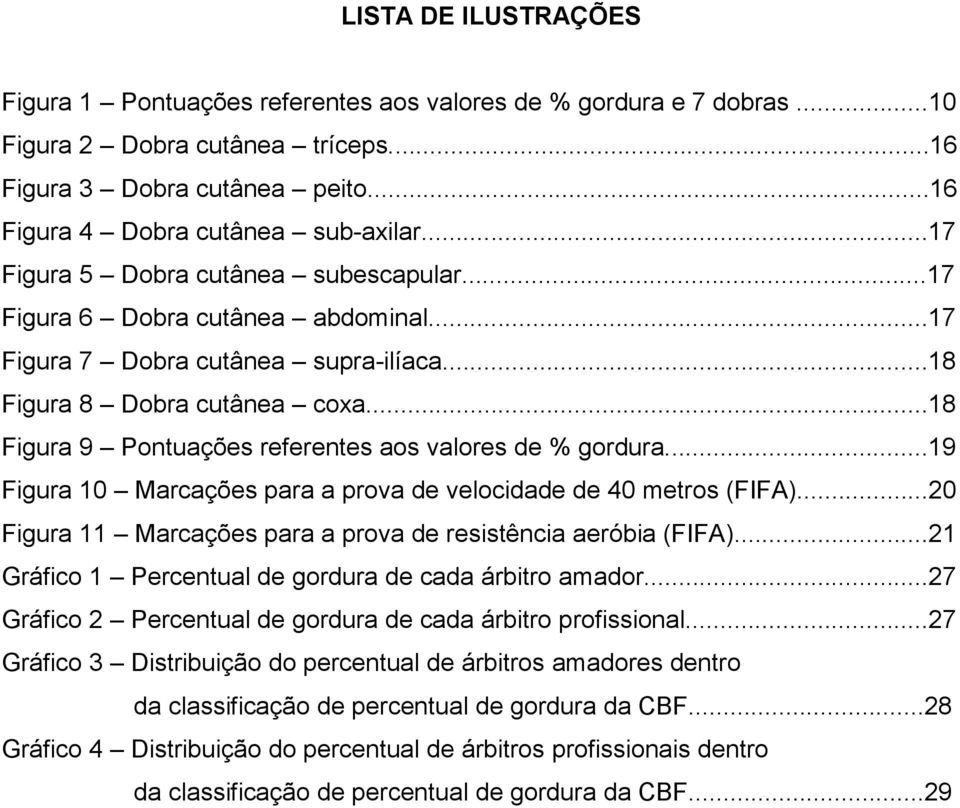 ..18 Figura 9 Pontuações referentes aos valores de % gordura...19 Figura 10 Marcações para a prova de velocidade de 40 metros (FIFA)...20 Figura 11 Marcações para a prova de resistência aeróbia (FIFA).