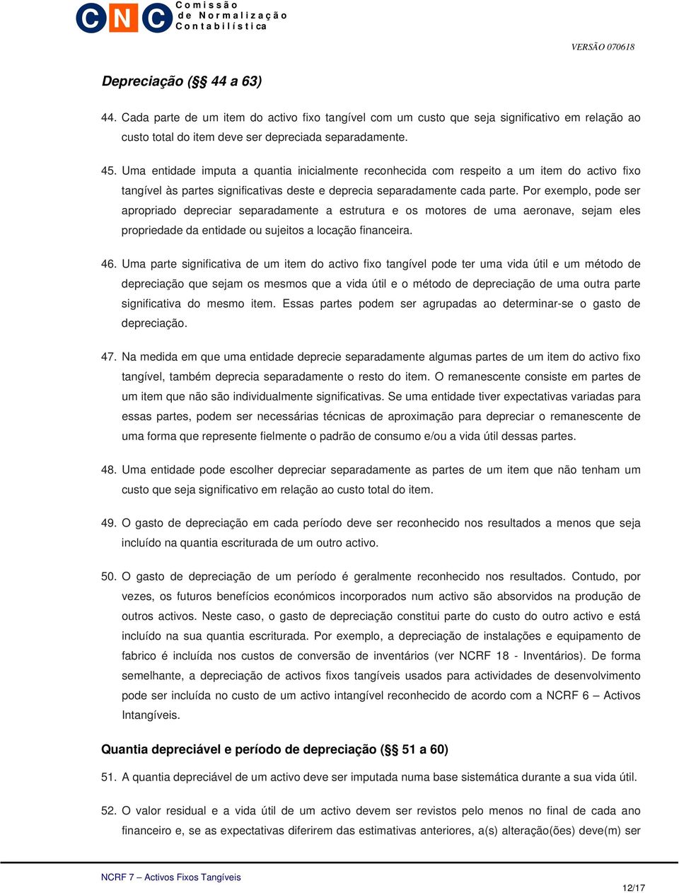 Por exemplo, pode ser apropriado depreciar separadamente a estrutura e os motores de uma aeronave, sejam eles propriedade da entidade ou sujeitos a locação financeira. 46.